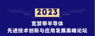 2023寬禁帶半導(dǎo)體先進(jìn)技術(shù)創(chuàng)新與應(yīng)用發(fā)展高峰論壇將于2023年8月9日——8月11日在北京舉行